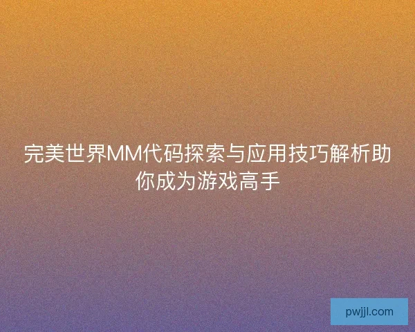 完美世界MM代码探索与应用技巧解析助你成为游戏高手
