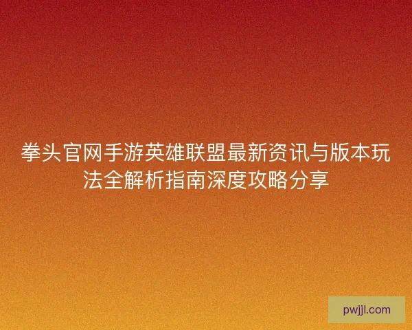 拳头官网手游英雄联盟最新资讯与版本玩法全解析指南深度攻略分享
