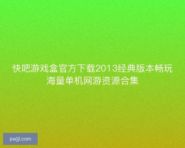 快吧游戏盒官方下载2013经典版本畅玩海量单机网游资源合集 快吧游戏盒官方下载2013经典版本畅玩海量单机网游资源合集