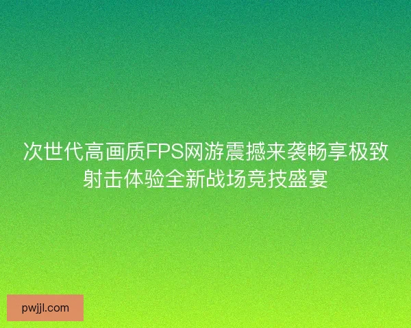 次世代高画质FPS网游震撼来袭畅享极致射击体验全新战场竞技盛宴