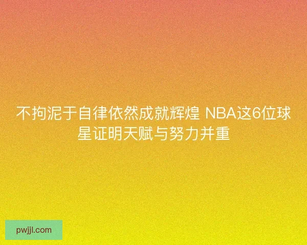 不拘泥于自律依然成就辉煌 NBA这6位球星证明天赋与努力并重